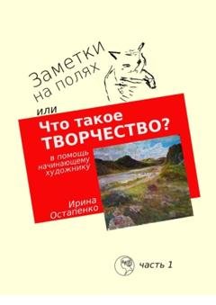 Обложка книги «Заметки на полях, или Что такое творчество? В помощь начинающему художнику» — Ирина Остапенко