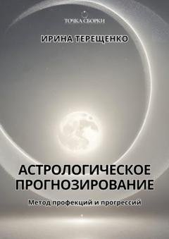 Обложка книги «Астрологическое прогнозирование. Метод профекций и прогрессий» — Ирина Терещенко