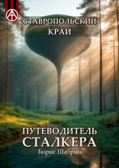 Обложка книги «Ставропольский край. Путеводитель сталкера» — Борис Шабрин