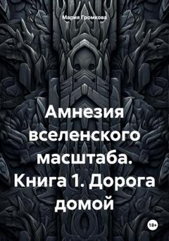Обложка книги «Амнезия вселенского масштаба. Книга 1. Дорога домой» — Мария Громкова