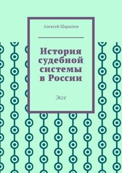 Обложка книги «История судебной системы в России. Эссе» — Алексей Шарыпов