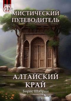 Обложка книги «Мистический путеводитель. Алтайский край» — Борис Шабрин