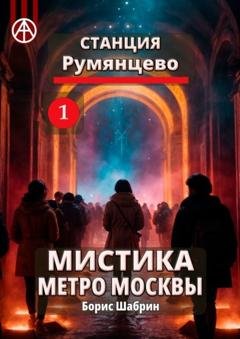 Обложка книги «Станция Румянцево 1. Мистика метро Москвы» — Борис Шабрин