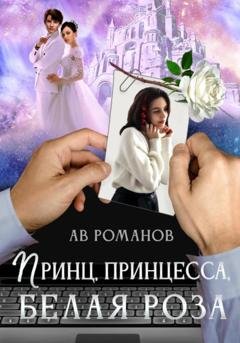 Обложка книги «Принц, принцесса, белая роза» — АВ Романов
