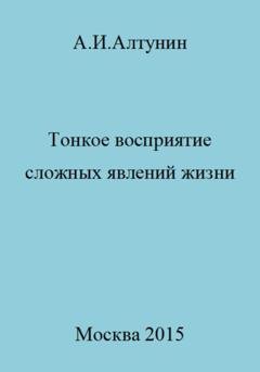 Обложка книги «Тонкое восприятие сложных явлений жизни» — Александр Иванович Алтунин