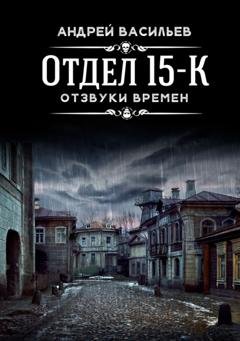 Обложка книги «Отдел 15-К. Отзвуки времен» — Андрей Васильев