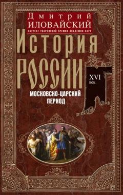 Обложка книги «История России. Московско-царский период. XVI век» — Дмитрий Иванович Иловайский