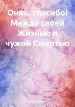Обложка книги «Онко, спасибо! Между своей Жизнью и чужой Смертью» — Гизелла Гофф