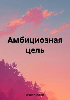 Обложка книги «Амбициозная цель» — Богдан Кальянов