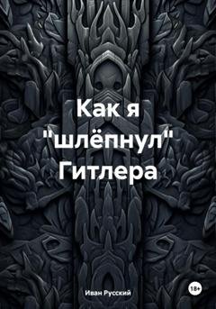 Обложка книги «Как я «шлёпнул» Гитлера» — Иван Русский