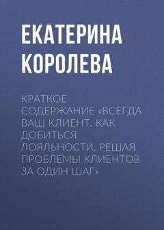 Обложка книги «Краткое содержание «Всегда ваш клиент. Как добиться лояльности, решая проблемы клиентов за один шаг»» — Екатерина Королева