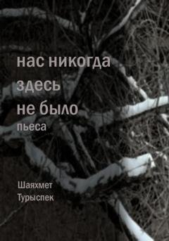 Обложка книги «Нас никогда здесь не было» — Шаяхмет Турыспек