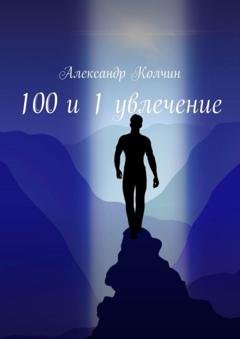Обложка книги «100 и 1 увлечение» — Александр Колчин