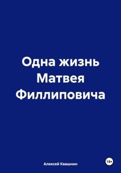 Обложка книги «Одна жизнь Матвея Филлиповича» — Алексей Викторович Квашнин