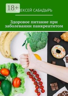 Обложка книги «Здоровое питание при заболевании панкреатитом» — Алексей Сабадырь