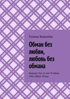 Обложка книги «Обман без любви, любовь без обмана. Бывшая. Как ты мог. Я любил тебя любую.Искра» — Галина Ковалёва