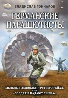 Обложка книги «Германские парашютисты. «Зеленые дьяволы» Третьего рейха, или «Солдаты падают с неба»» — Владислав Гончаров