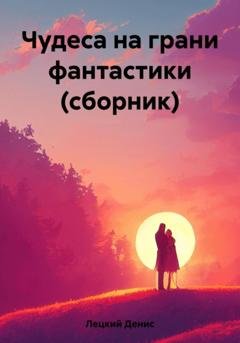 Обложка книги «Чудеса на грани фантастики (сборник)» — Денис Григорьевич Лецкий