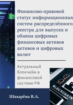 Обложка книги «Финансово-правовой статус операторов информационных систем распределённого реестра для выпуска и обмена цифровых валют и цифровых финансовых активов» — Виктория Александровна Швырёва