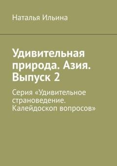 Обложка книги «Удивительная природа. Азия. Выпуск 2. Серия «Удивительное страноведение. Калейдоскоп вопросов»» — Наталья Ильина
