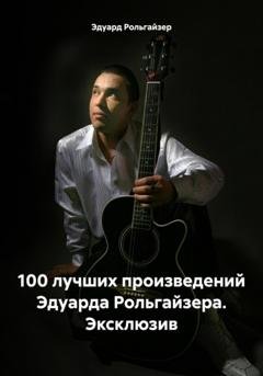 Обложка книги «100 лучших произведений Эдуарда Рольгайзера. Эксклюзив» — Эдуард Рольгайзер