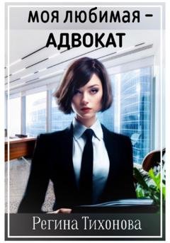 Обложка книги «Моя любимая – адвокат» — Регина Тихонова