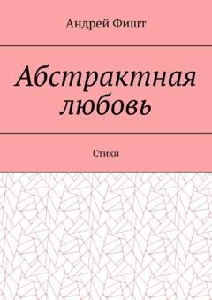 Обложка книги «Абстрактная любовь. Стихи» — Андрей Фишт
