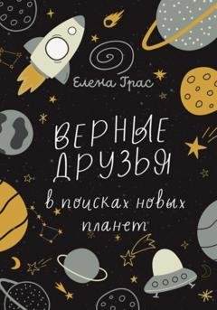 Обложка книги «Верные друзья в поисках новых планет» — Елена Грас