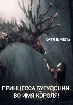 Обложка книги «Принцесса Бугудонии. Во имя короля!» — Катя Шмель