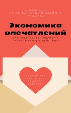 Обложка книги «Саммари книги Джозефа Пайна, Джеймса Гилмора «Экономика впечатлений: как превратить покупку в захватывающее действие»» — Елена Лещенко