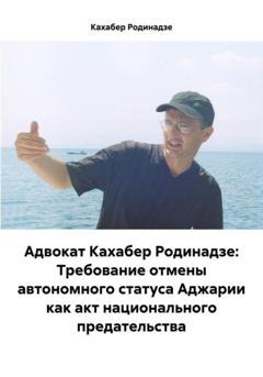 Обложка книги «Адвокат Кахабер Родинадзе: Требование отмены автономного статуса Аджарии как акт национального предательства» — Кахабер Отарович Родинадзе