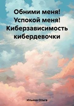 Обложка книги «Обними меня! Успокой меня! Киберзависимость кибердевочки» — Ольга Тигра Ильина