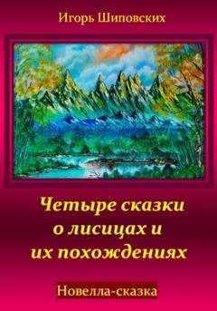 Обложка книги «Четыре сказки о лисицах и их похождениях» — Игорь Дасиевич Шиповских