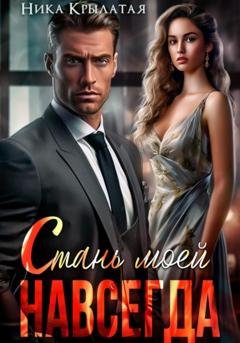 Обложка книги «Стань моей. Навсегда» — Ника Крылатая