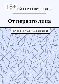 Обложка книги «От первого лица. Кривое зеркало нашей жизни» — Валерий Сергеевич Белов