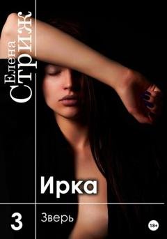 Обложка книги «Ирка. Часть 3. Зверь» — Елена Стриж