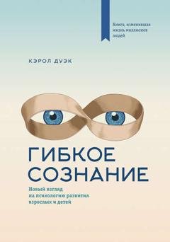 Обложка книги «Гибкое сознание. Новый взгляд на психологию развития взрослых и детей» — Кэрол Дуэк
