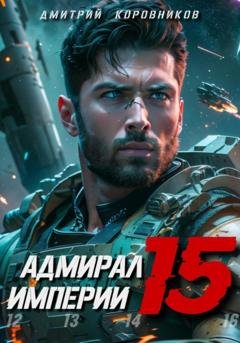 Обложка книги «Адмирал Империи – 15» — Дмитрий Николаевич Коровников