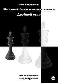 Обложка книги «Шахматный сборник тактических приемов. Двойной удар. Для начинающих. Средний уровень» — Иван Кожевников