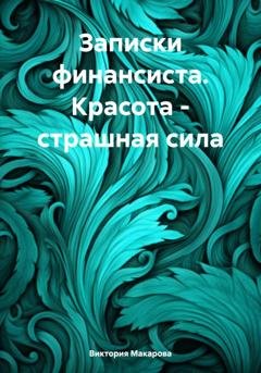 Обложка книги «Записки финансиста. Красота – страшная сила» — Виктория Макарова