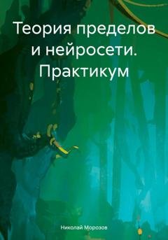 Обложка книги «Теория пределов и нейросети. Практикум» — Николай Петрович Морозов