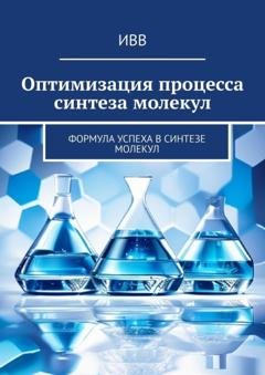 Обложка книги «Оптимизация процесса синтеза молекул. Формула успеха в синтезе молекул» — ИВВ