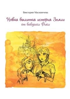 Обложка книги «Новая былинная история Земли от бабушки Вики» — Виктория Васильевна Москвичева