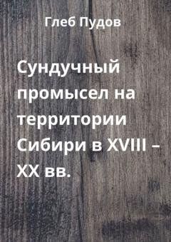 Обложка книги «Сундучный промысел на территории Сибири в XVIII – XX вв.» — Глеб Пудов
