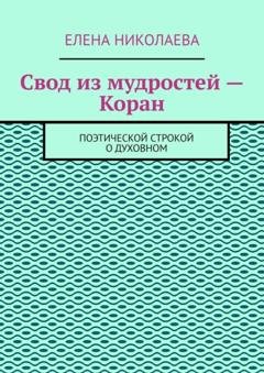 Обложка книги «Свод из мудростей – Коран. Поэтической строкой о духовном» — Елена Николаева