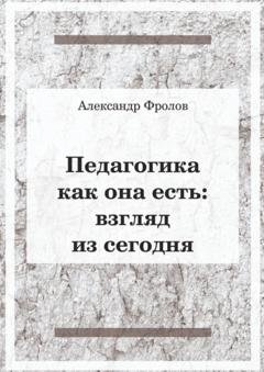 Обложка книги «Педагогика как она есть. Взгляд из сегодня» — Александр Фролов