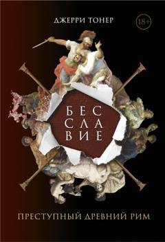 Обложка книги «Бесславие: Преступный Древний Рим» — Джерри Тонер