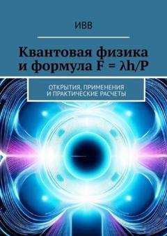 Обложка книги «Квантовая физика и формула F = λh/P. Открытия, применения и практические расчеты» — ИВВ