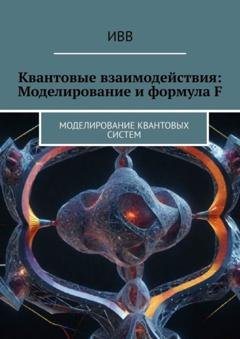Обложка книги «Квантовые взаимодействия: Моделирование и формула F. Моделирование квантовых систем» — ИВВ