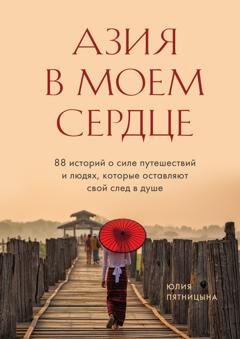 Обложка книги «Азия в моем сердце. 88 историй о силе путешествий и людях, которые оставляют свой след в душе» — Юлия Пятницына